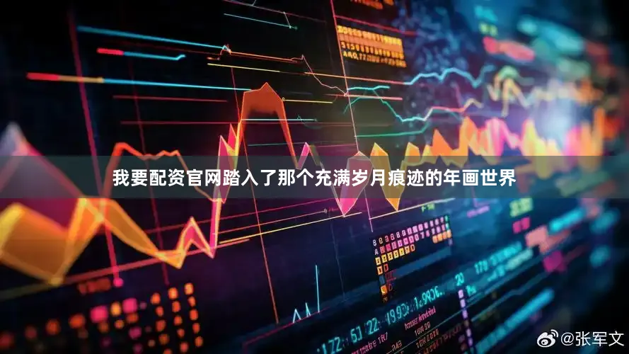 我要配资官网踏入了那个充满岁月痕迹的年画世界