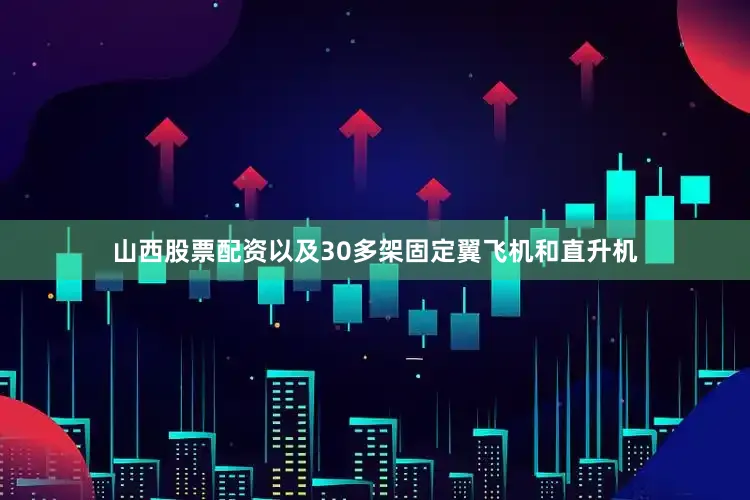 山西股票配资以及30多架固定翼飞机和直升机