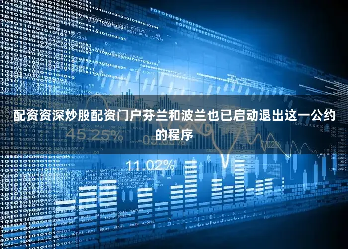 配资资深炒股配资门户芬兰和波兰也已启动退出这一公约的程序