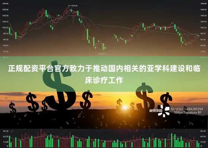 正规配资平台官方致力于推动国内相关的亚学科建设和临床诊疗工作
