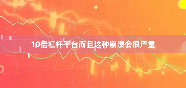 10倍杠杆平台而且这种崩溃会很严重