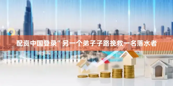配资中国登录”另一个弟子子路挽救一名落水者