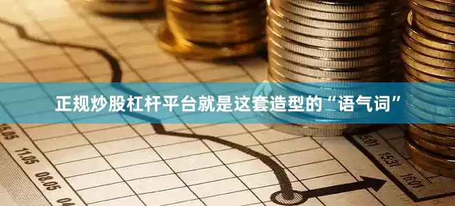 正规炒股杠杆平台就是这套造型的“语气词”