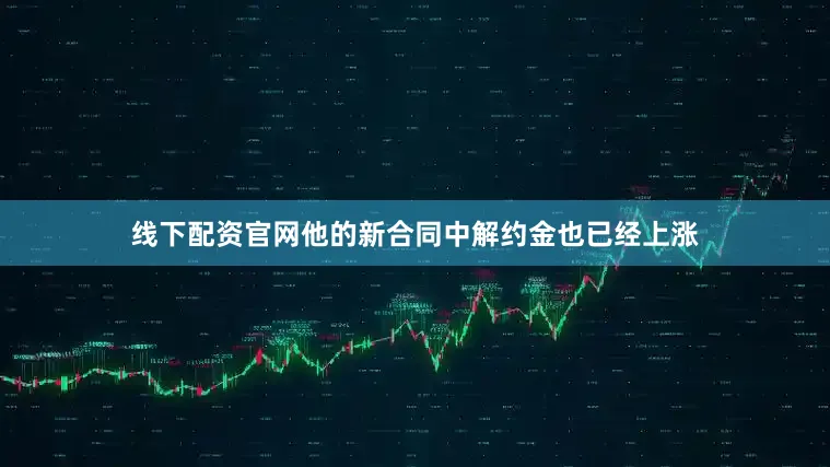 线下配资官网他的新合同中解约金也已经上涨