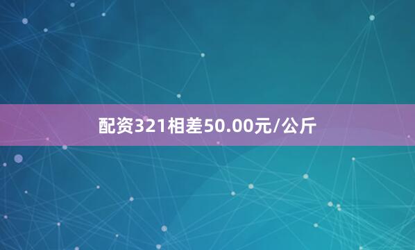 配资321相差50.00元/公斤