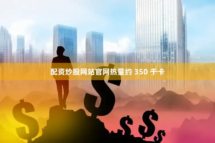配资炒股网站官网热量约 350 千卡
