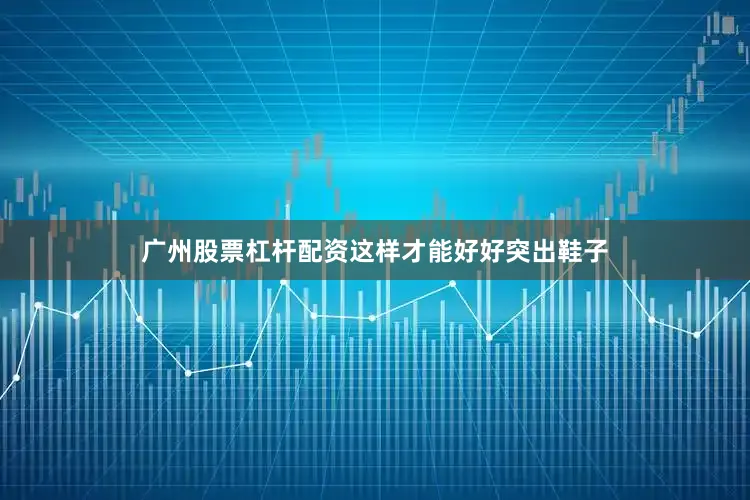 广州股票杠杆配资这样才能好好突出鞋子