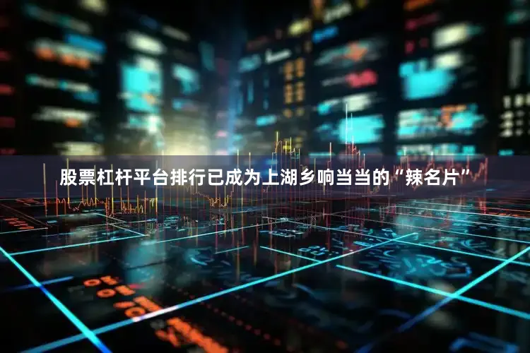 股票杠杆平台排行已成为上湖乡响当当的“辣名片”