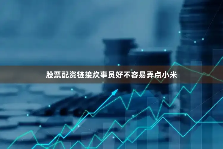股票配资链接炊事员好不容易弄点小米