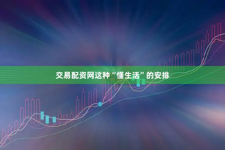 交易配资网这种“懂生活”的安排