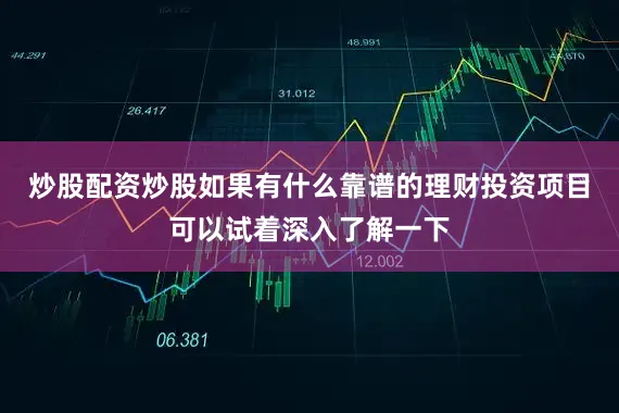 炒股配资炒股如果有什么靠谱的理财投资项目可以试着深入了解一下