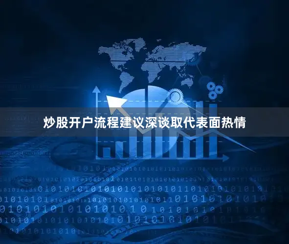 炒股开户流程建议深谈取代表面热情