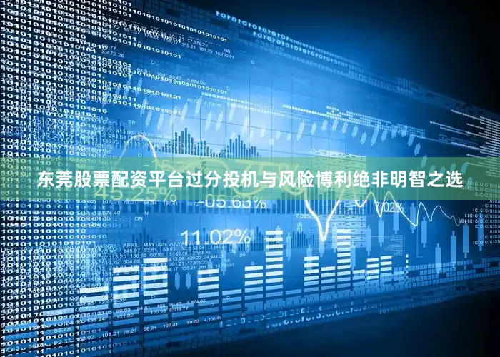 东莞股票配资平台过分投机与风险博利绝非明智之选