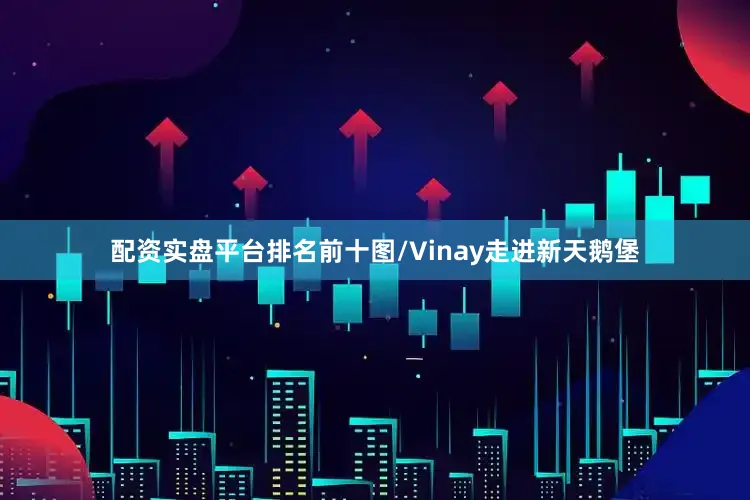 配资实盘平台排名前十图/Vinay走进新天鹅堡
