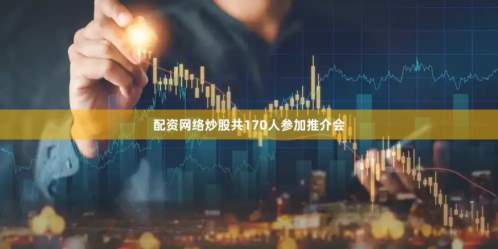 配资网络炒股共170人参加推介会