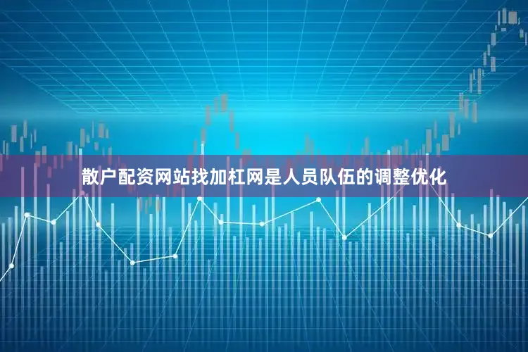 散户配资网站找加杠网是人员队伍的调整优化