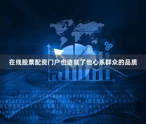 在线股票配资门户也造就了他心系群众的品质