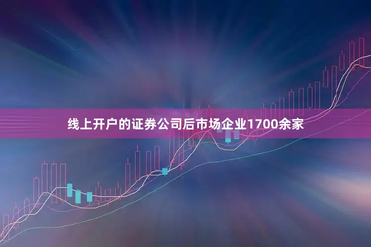 线上开户的证券公司后市场企业1700余家