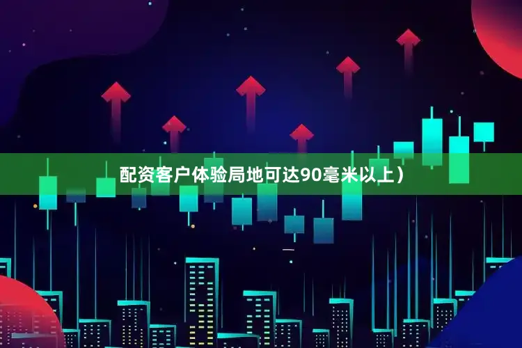配资客户体验局地可达90毫米以上）