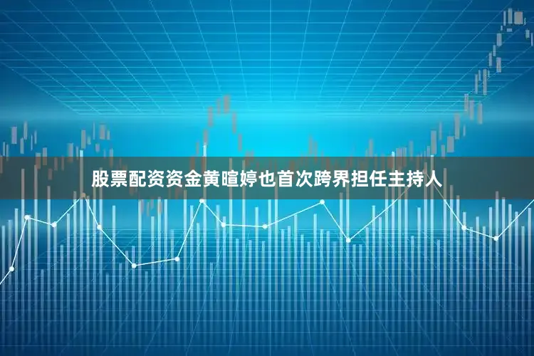 股票配资资金黄暄婷也首次跨界担任主持人