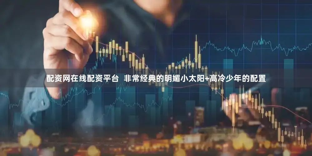 配资网在线配资平台  非常经典的明媚小太阳+高冷少年的配置