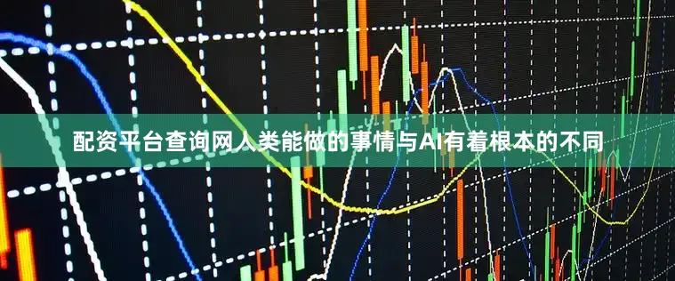 配资平台查询网人类能做的事情与AI有着根本的不同