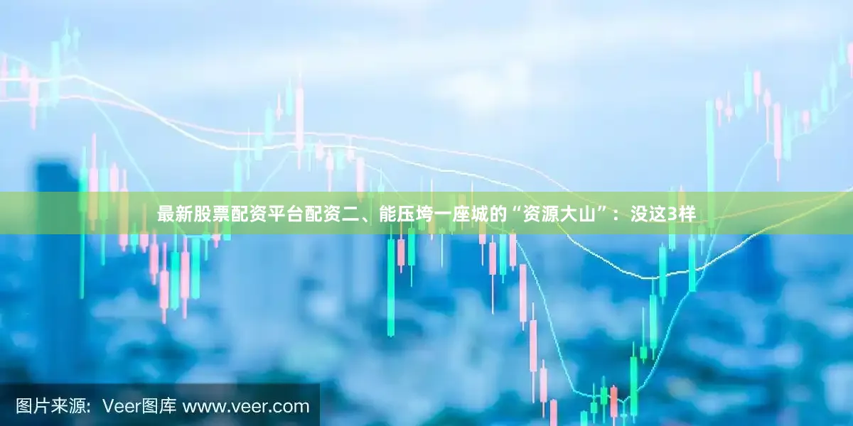 最新股票配资平台配资二、能压垮一座城的“资源大山”：没这3样