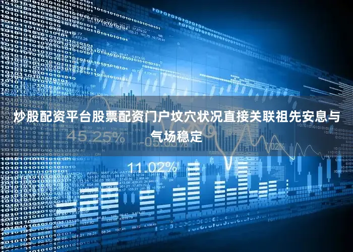 炒股配资平台股票配资门户坟穴状况直接关联祖先安息与气场稳定