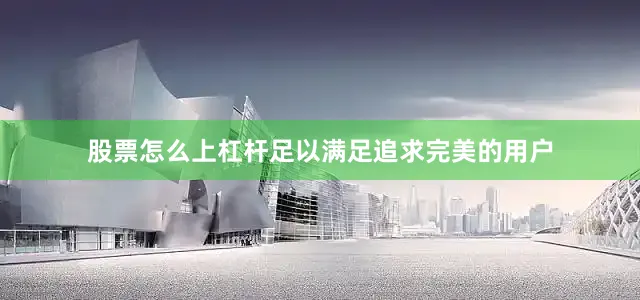 股票怎么上杠杆足以满足追求完美的用户