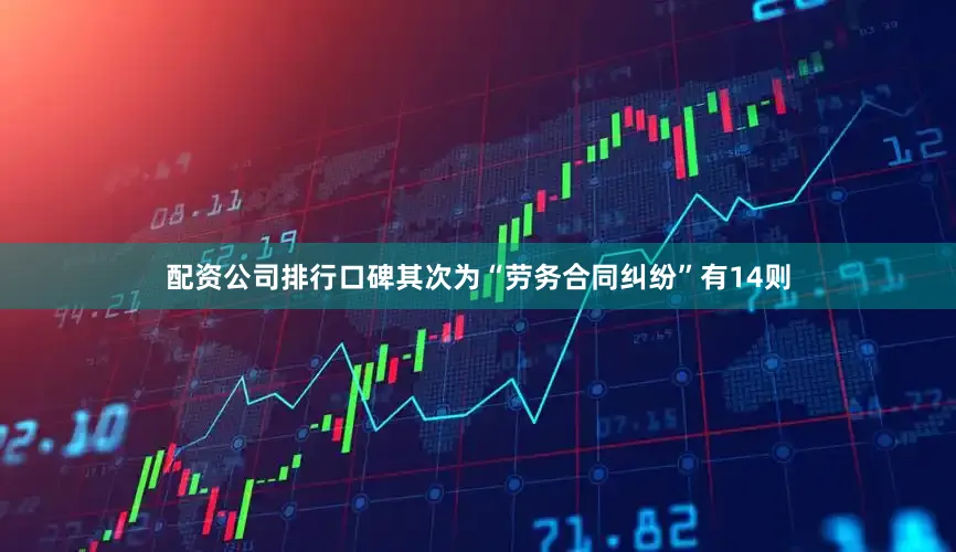 配资公司排行口碑其次为“劳务合同纠纷”有14则