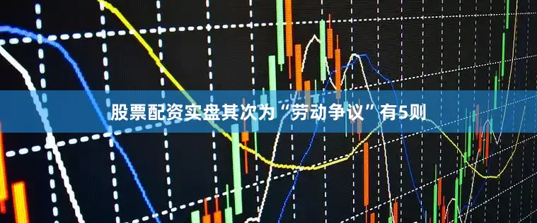 股票配资实盘其次为“劳动争议”有5则
