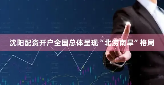 沈阳配资开户全国总体呈现“北涝南旱”格局