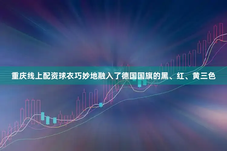 重庆线上配资球衣巧妙地融入了德国国旗的黑、红、黄三色