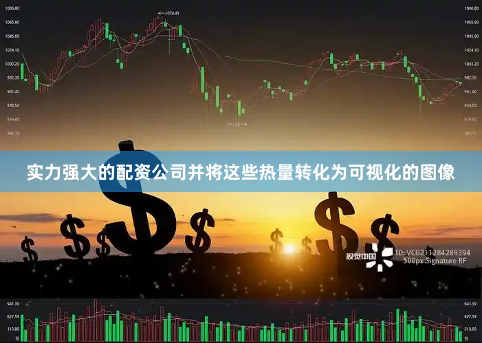 实力强大的配资公司并将这些热量转化为可视化的图像