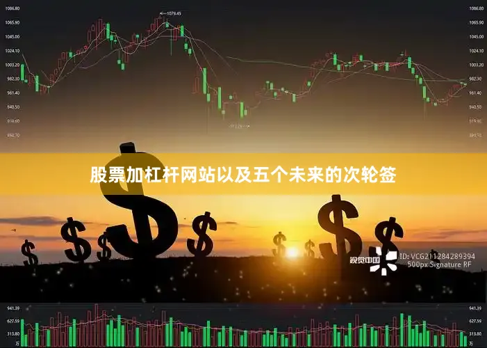 股票加杠杆网站以及五个未来的次轮签