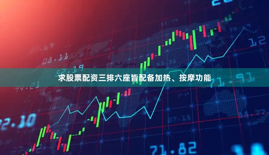 求股票配资三排六座皆配备加热、按摩功能