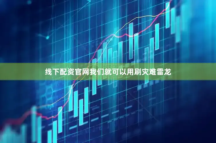 线下配资官网我们就可以用刷灾难雷龙