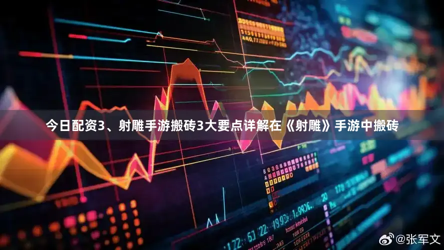 今日配资3、射雕手游搬砖3大要点详解在《射雕》手游中搬砖