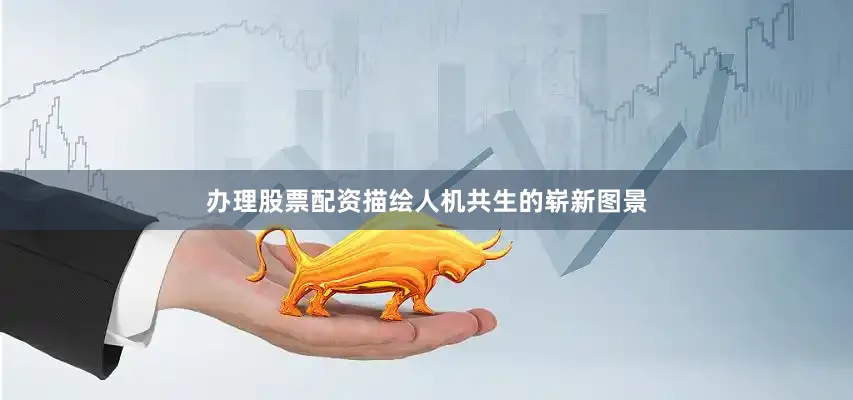 办理股票配资描绘人机共生的崭新图景