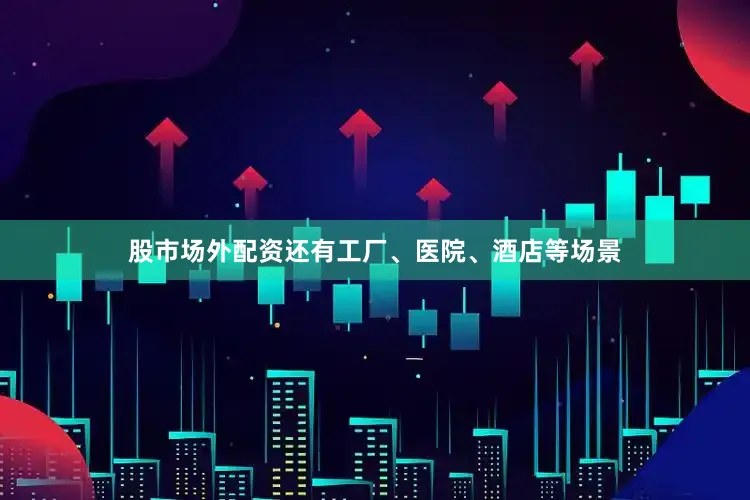 股市场外配资还有工厂、医院、酒店等场景