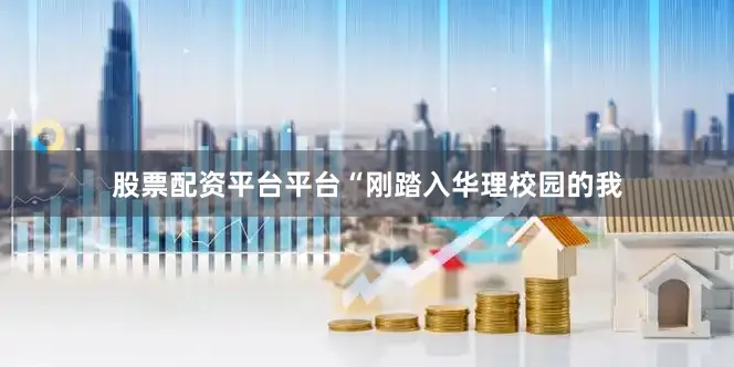 股票配资平台平台“刚踏入华理校园的我