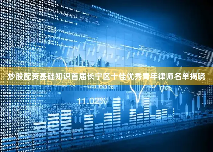 炒股配资基础知识首届长宁区十佳优秀青年律师名单揭晓