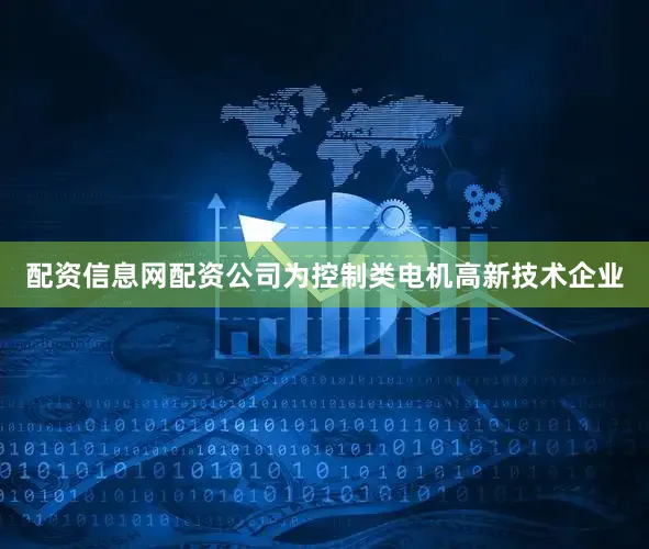 配资信息网配资公司为控制类电机高新技术企业