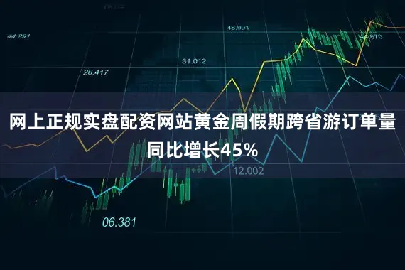 网上正规实盘配资网站黄金周假期跨省游订单量同比增长45%