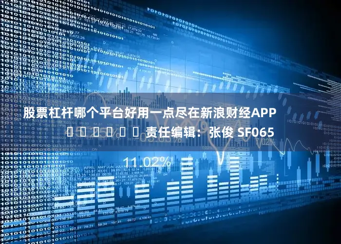股票杠杆哪个平台好用一点尽在新浪财经APP            						责任编辑：张俊 SF065