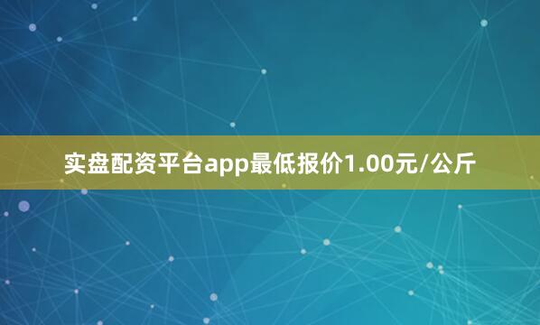 实盘配资平台app最低报价1.00元/公斤