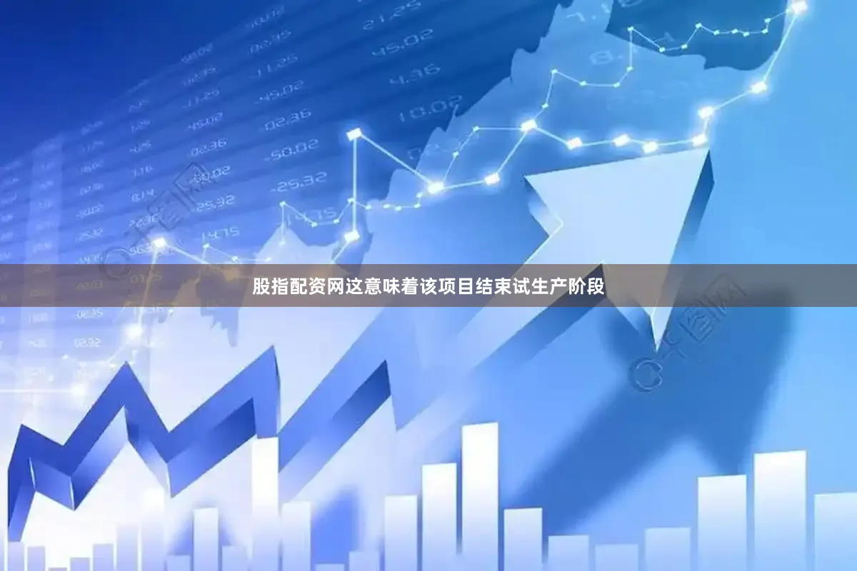 股指配资网这意味着该项目结束试生产阶段