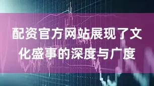 配资官方网站展现了文化盛事的深度与广度