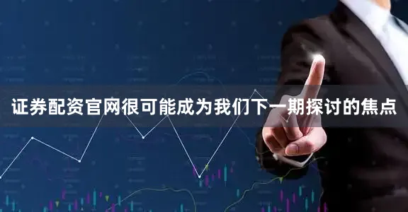 证券配资官网很可能成为我们下一期探讨的焦点