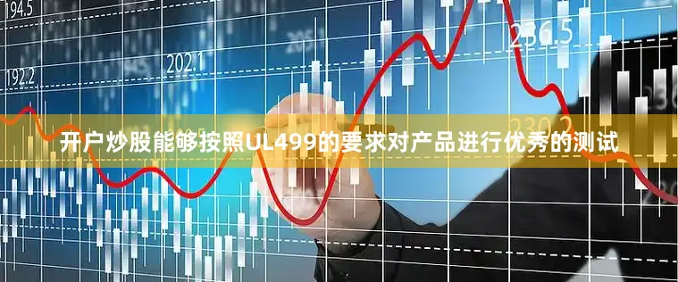 开户炒股能够按照UL499的要求对产品进行优秀的测试